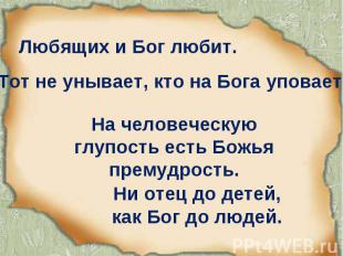 Любящих и Бог любит. Ни отец до детей, как Бог до людей. Тот не унывает, кто на