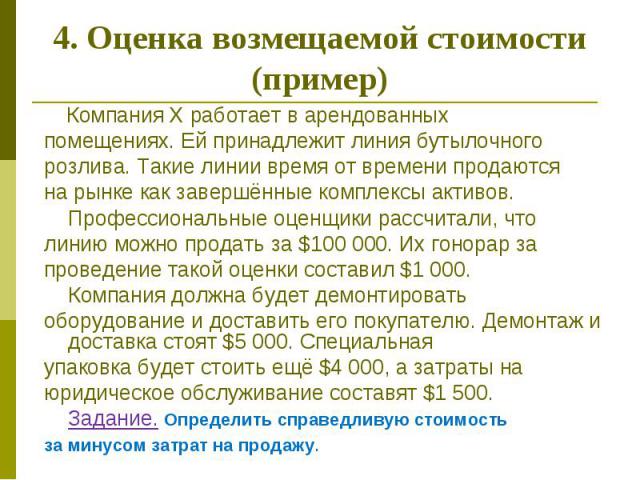 4. Оценка возмещаемой стоимости (пример) Компания Х работает в арендованных помещениях. Ей принадлежит линия бутылочного розлива. Такие линии время от времени продаются на рынке как завершённые комплексы активов. Профессиональные оценщики рассчитали…