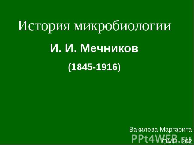 История микробиологии И. И. Мечников (1845-1916) Вакилова Маргарита ОМП- 202