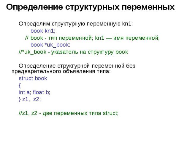 Определение структурных переменных Определим структурную переменную kn1: book kn1; // book - тип переменной; kn1 — имя переменной; book *uk_book; //*uk_book - указатель на структуру book Определение структурной переменной без предварительного объявл…