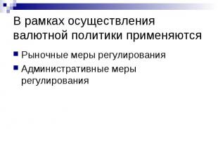 В рамках осуществления валютной политики применяются Рыночные меры регулирования