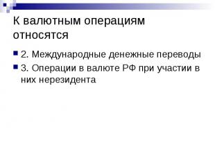 К валютным операциям относятся 2. Международные денежные переводы 3. Операции в