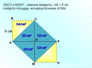 АBCD и MDKP – равные квадраты. АВ = 8 см. Найдите площадь четырехугольника АСКМ.