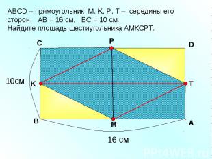 АBCD – прямоугольник; М, K, Р, Т – середины его сторон, АВ = 16 см, ВС = 10 см.