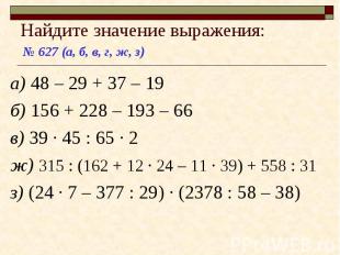 № 627 (а, б, в, г, ж, з) Найдите значение выражения: а) 48 – 29 + 37 – 19 б) 156
