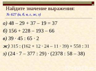 № 627 (а, б, в, г, ж, з) Найдите значение выражения: а) 48 – 29 + 37 – 19 = 37 б