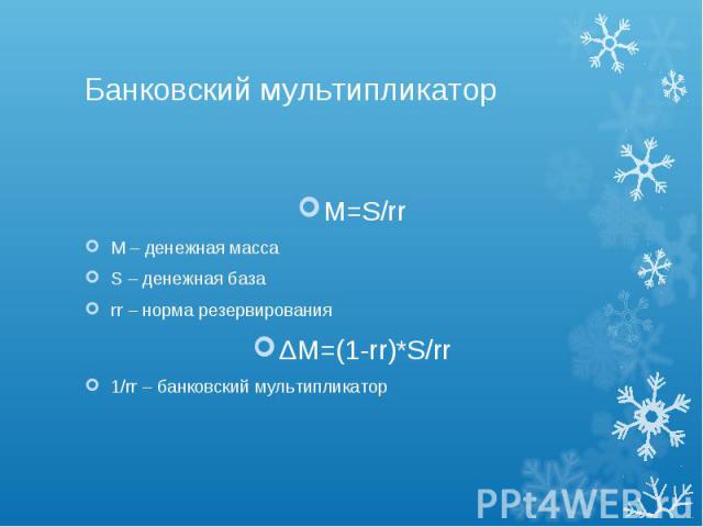 Банковский мультипликатор M=S/rr М – денежная масса S – денежная база rr – норма резервирования ΔM=(1-rr)*S/rr 1/rr – банковский мультипликатор