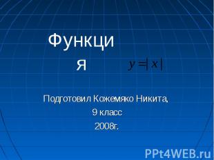 Функция Подготовил Кожемяко Никита, 9 класс 2008г.
