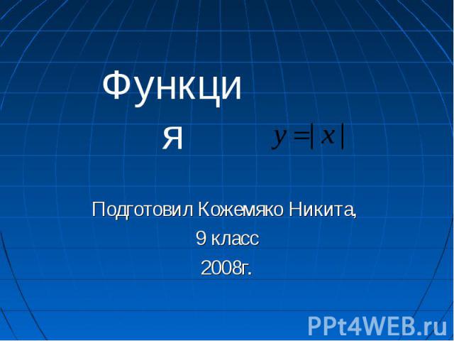 Функция Подготовил Кожемяко Никита, 9 класс 2008г.