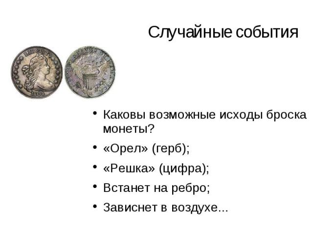 Случайные события Каковы возможные исходы броска монеты? «Орел» (герб); «Решка» (цифра); Встанет на ребро; Зависнет в воздухе...