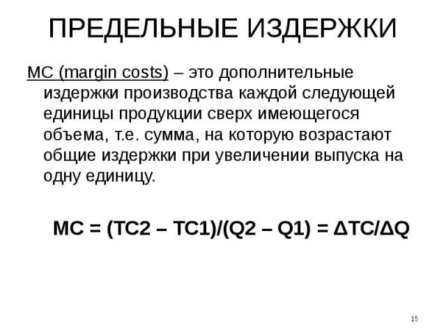 ПРЕДЕЛЬНЫЕ ИЗДЕРЖКИ МС (margin costs) – это дополнительные издержки производства каждой следующей единицы продукции сверх имеющегося объема, т.е. сумма, на которую возрастают общие издержки при увеличении выпуска на одну единицу. MC = (TC2 – TC1)/(Q…