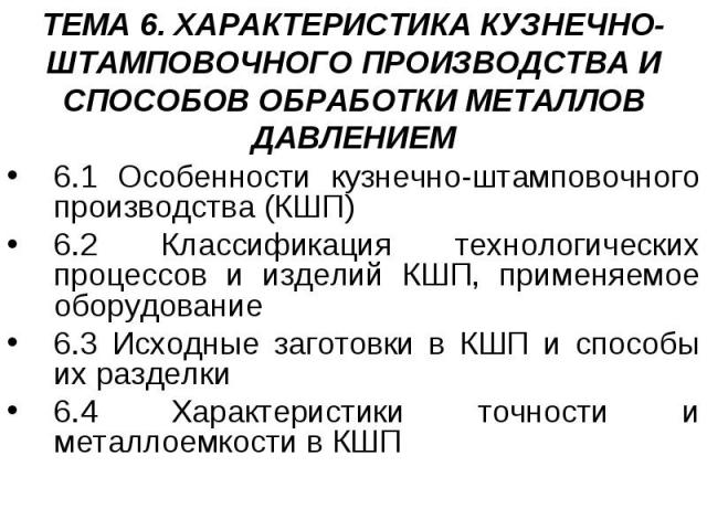 ТЕМА 6. ХАРАКТЕРИСТИКА КУЗНЕЧНО-ШТАМПОВОЧНОГО ПРОИЗВОДСТВА И СПОСОБОВ ОБРАБОТКИ МЕТАЛЛОВ ДАВЛЕНИЕМ 6.1 Особенности кузнечно-штамповочного производства (КШП) 6.2 Классификация технологических процессов и изделий КШП, применяемое оборудование 6.3 Исхо…