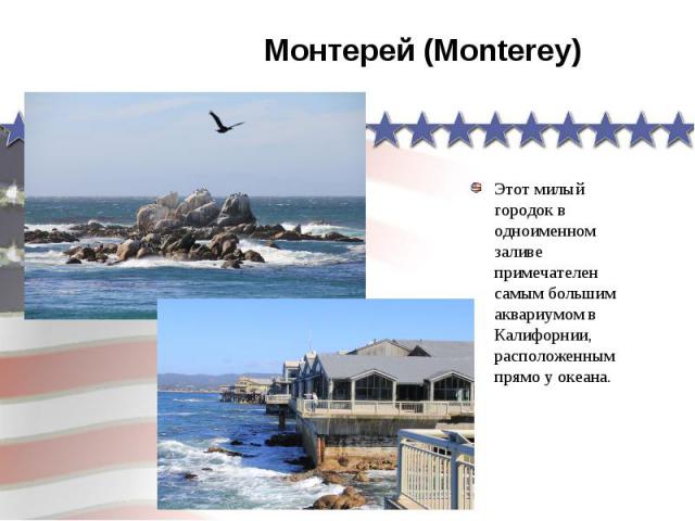 Монтерей (Monterey) Этот милый городок в одноименном заливе примечателен самым большим аквариумом в Калифорнии, расположенным прямо у океана.