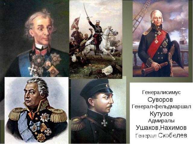 Генералисимус Суворов Генерал-фельдмаршал Кутузов Адмиралы Ушаков,Нахимов Генерал Скобелев