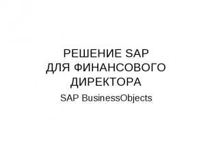 РЕШЕНИЕ SAP ДЛЯ ФИНАНСОВОГО ДИРЕКТОРА SAP BusinessObjects