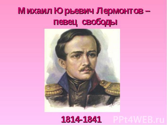 Михаил Юрьевич Лермонтов – певец свободы 1814-1841
