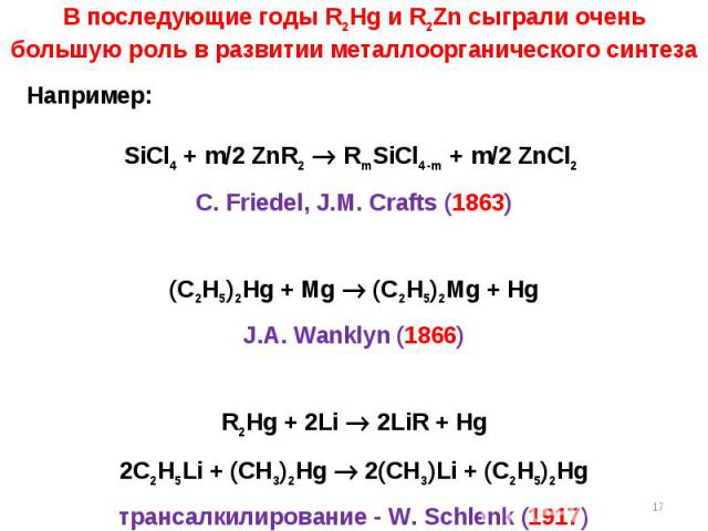 В последующие годы R2Hg и R2Zn сыграли очень большую роль в развитии металлоорганического синтеза Например: SiCl4 + m/2 ZnR2 RmSiCl4-m + m/2 ZnCl2 C. Friedel, J.M. Crafts (1863) (C2H5)2Hg + Mg (C2H5)2Mg + Hg J.A. Wanklyn (1866) R2Hg + 2Li 2LiR + Hg …