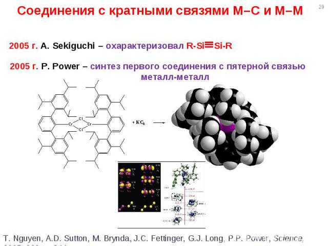 * Соединения с кратными связями M–C и M–M 2005 г. A. Sekiguchi – охарактеризовал R-SiSi-R 2005 г. P. Power – синтез первого соединения с пятерной связью металл-металл T. Nguyen, A.D. Sutton, M. Brynda, J.C. Fettinger, G.J. Long, P.P. Power, Science,…