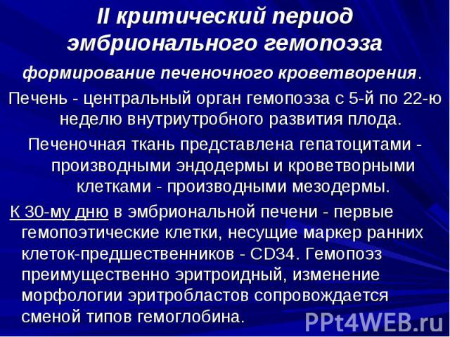 II критический период эмбрионального гемопоэза формирование печеночного кроветворения. Печень - центральный орган гемопоэза с 5-й по 22-ю неделю внутриутробного развития плода. Печеночная ткань представлена гепатоцитами - производными эндодермы и кр…