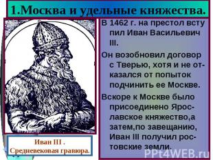 Иван III . Средневековая гравюра. 1.Москва и удельные княжества. В 1462 г. на пр
