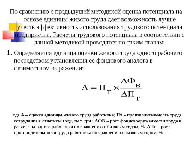 По сравнению с предыдущей методикой оценка потенциала на основе единицы живого труда дает возможность лучше учесть эффективность использования трудового потенциала предприятия. Расчеты трудового потенциала в соответствии с данной методикой проводятс…