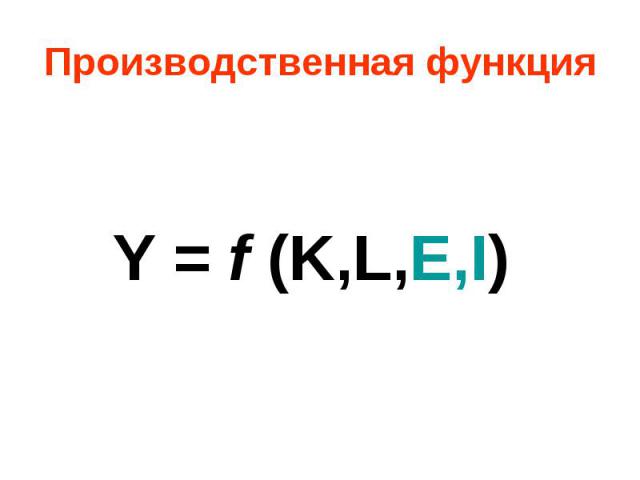 Производственная функция Y = f (K,L,E,I)