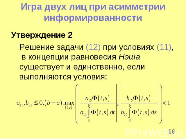 * Игра двух лиц при асимметрии информированности Утверждение 2 Решение задачи (12) при условиях (11), в концепции равновесия Нэша существует и единственно, если выполняются условия: