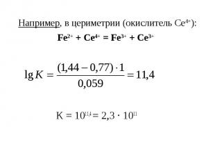 Например, в цериметрии (окислитель Се4+): Fe2+ + Се4+ = Fe3+ + Се3+ К = 1011,4 =