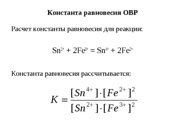 Константа равновесия ОВР Расчет константы равновесия для реакции: Sn2+ + 2Fe3+ = Sn4+ + 2Fe2+ Константа равновесия рассчитывается:
