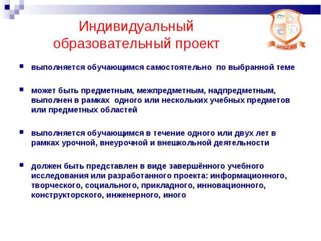 Индивидуальный образовательный проект выполняется обучающимся самостоятельно по выбранной теме может быть предметным, межпредметным, надпредметным, выполнен в рамках одного или нескольких учебных предметов или предметных областей выполняется обучающ…