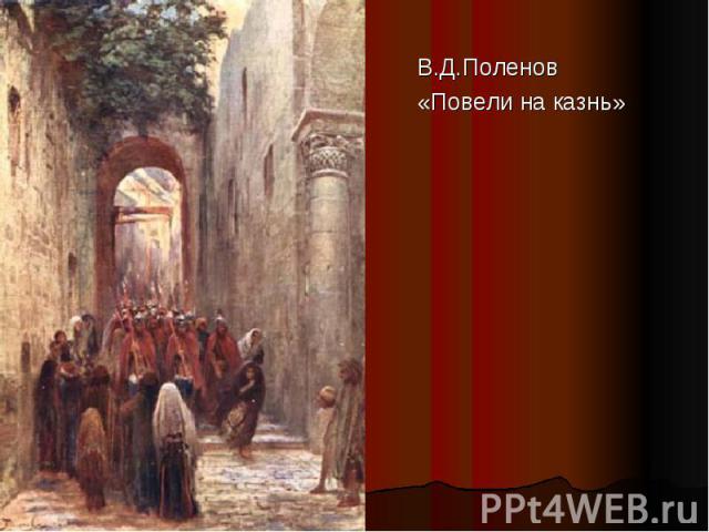 В.Д.Поленов«Повели на казнь»
