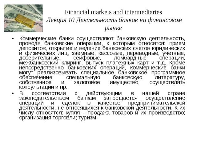 Financial markets and intermediaries Лекция 10 Деятельность банков на финансовом рынке Коммерческие банки осуществляют банковскую деятельность, проводя банковские операции, к которым относятся: прием депозитов, открытие и ведение банковских счетов ю…