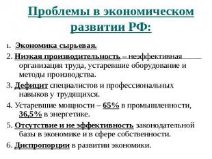 Проблемы в экономическом развитии РФ: 1. Экономика сырьевая. 2. Низкая производи
