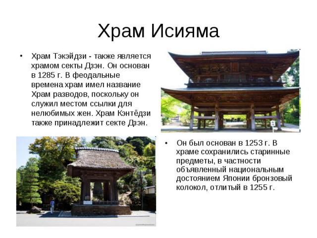 Храм Исияма Храм Тэкэйдзи - также является храмом секты Дзэн. Он основан в 1285 г. В феодальные времена храм имел название Храм разводов, поскольку он служил местом ссылки для нелюбимых жен. Храм Кэнтёдзи также принадлежит секте Дзэн. Он был основан…