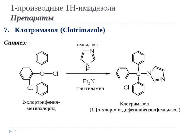 7. Клотримазол (Clotrimazole) Синтез: * 2-хлортрифенил-метилхлорид Клотримазол (1-[о-хлор-α,α-дифенилбензил]имидазол) имидазол триэтиламин 1-производные 1Н-имидазола Препараты