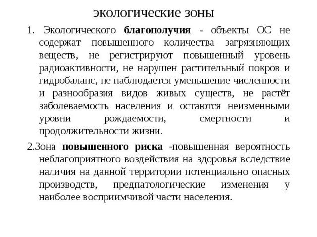 экологические зоны 1. Экологического благополучия - объекты ОС не содержат повышенного количества загрязняющих веществ, не регистрируют повышенный уровень радиоактивности, не нарушен растительный покров и гидробаланс, не наблюдается уменьшение числе…