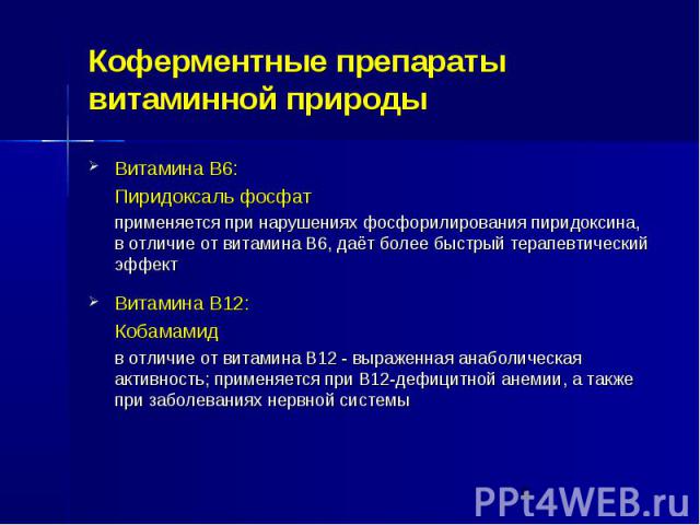 Коферментные препараты витаминной природы Витамина В6: Пиридоксаль фосфат применяется при нарушениях фосфорилирования пиридоксина, в отличие от витамина В6, даёт более быстрый терапевтический эффект Витамина В12: Кобамамид в отличие от витамина В12 …