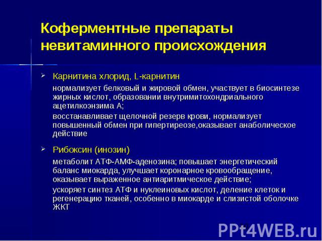 Коферментные препараты невитаминного происхождения Карнитина хлорид, L-карнитин нормализует белковый и жировой обмен, участвует в биосинтезе жирных кислот, образовании внутримитохондриального ацетилкоэнзима А; восстанавливает щелочной резерв крови, …