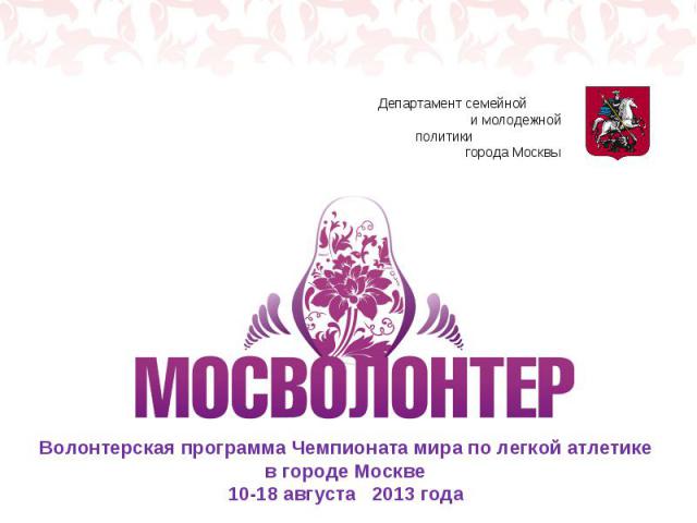 Волонтерская программа Чемпионата мира по легкой атлетике в городе Москве 10-18 августа 2013 года Департамент семейной и молодежной политики города Москвы