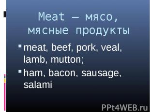 Meat – мясо, мясные продукты meat, beef, pork, veal, lamb, mutton;ham, bacon, sa