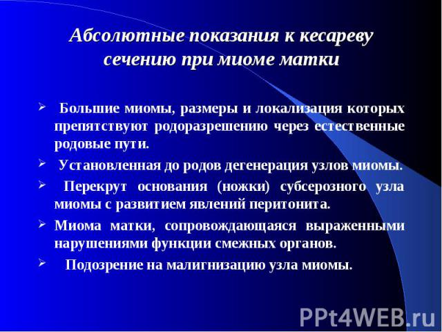 Абсолютные показания к кесареву сечению при миоме матки Большие миомы, размеры и локализация которых препятствуют родоразрешению через естественные родовые пути. Установленная до родов дегенерация узлов миомы. Перекрут основания (ножки) субсерозного…