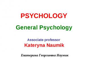 PSYCHOLOGY General Psychology Associate professor Kateryna Naumik Екатерина Геор