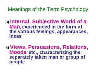 Meanings of the Term Psychology 3) Internal, Subjective World of a Man, experien