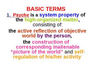 BASIC TERMS 1. Psyche is a system property of the high-organized matter, consist