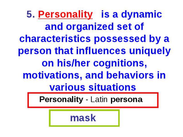 Personality - Latin persona mask 5. Personality is a dynamic and organized set of characteristics possessed by a person that influences uniquely on his/her cognitions, motivations, and behaviors in various situations
