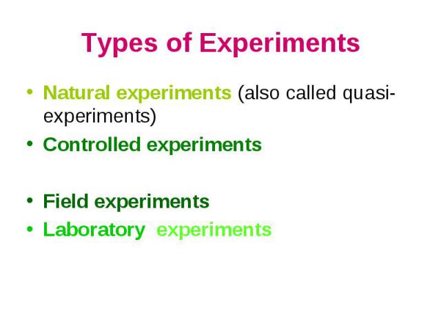 Types of Experiments Natural experiments (also called quasi-experiments)Controlled experimentsField experimentsLaboratory experiments