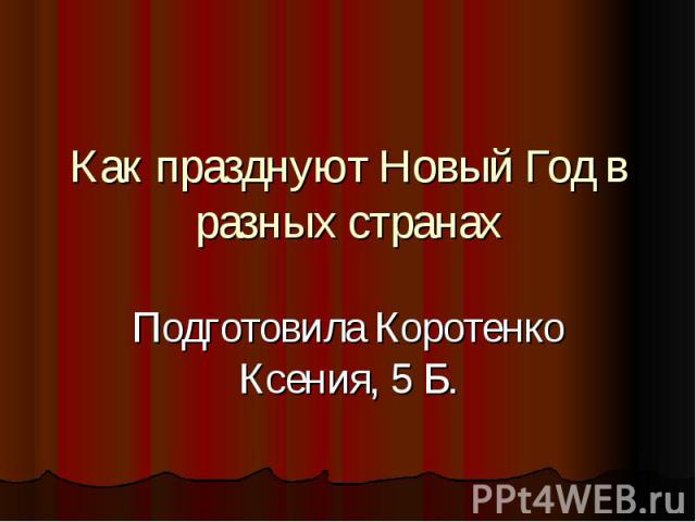 Как празднуют Новый Год в разных странах Подготовила Коротенко Ксения, 5 Б.