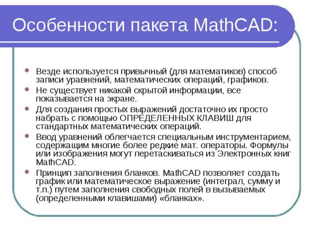 Особенности пакета MathCAD: Везде используется привычный (для математиков) способ записи уравнений, математических операций, графиков. Не существует никакой скрытой информации, все показывается на экране. Для создания простых выражений достаточно их…
