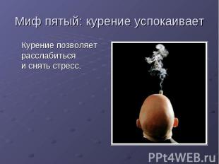 Миф пятый: курение успокаивает Курение позволяет расслабиться и снять стресс.