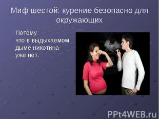 Миф шестой: курение безопасно для окружающих Потому что в выдыхаемом дыме никоти